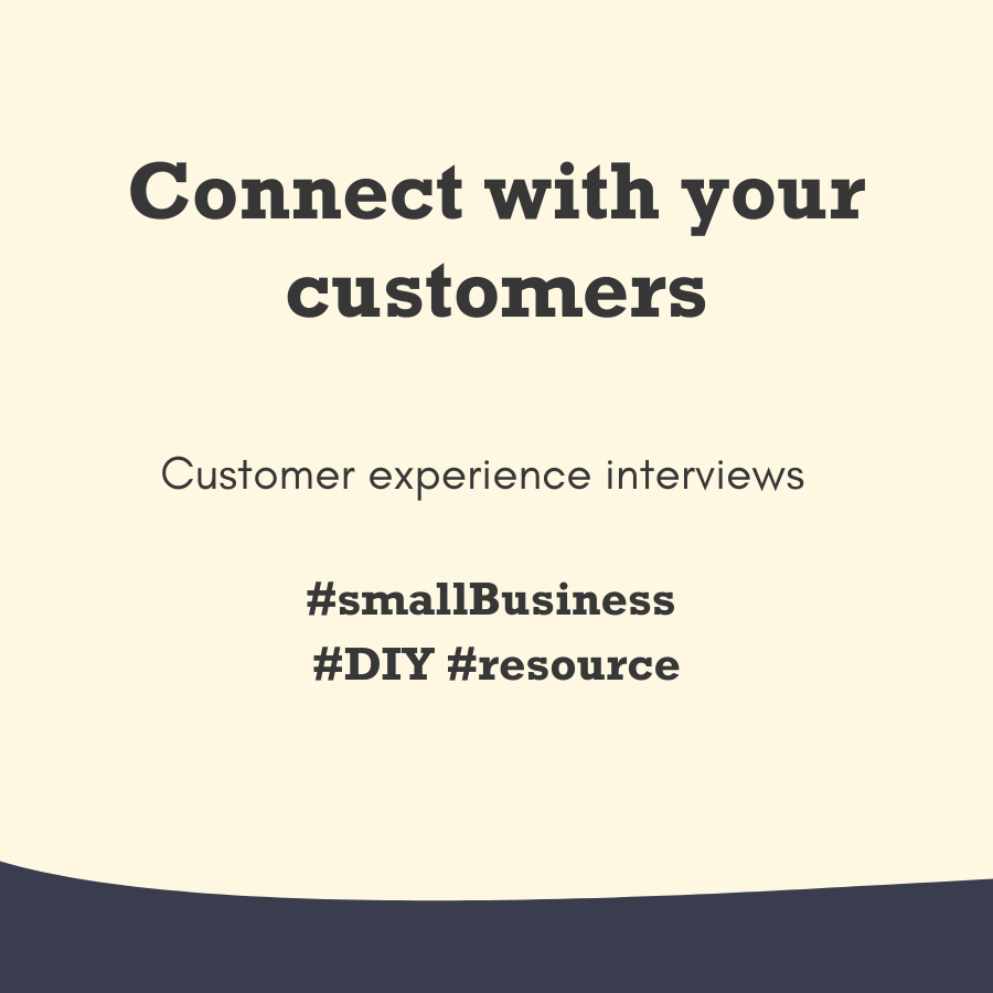 Connect with your customers - Customer experience interviews. A small business DIY resource.