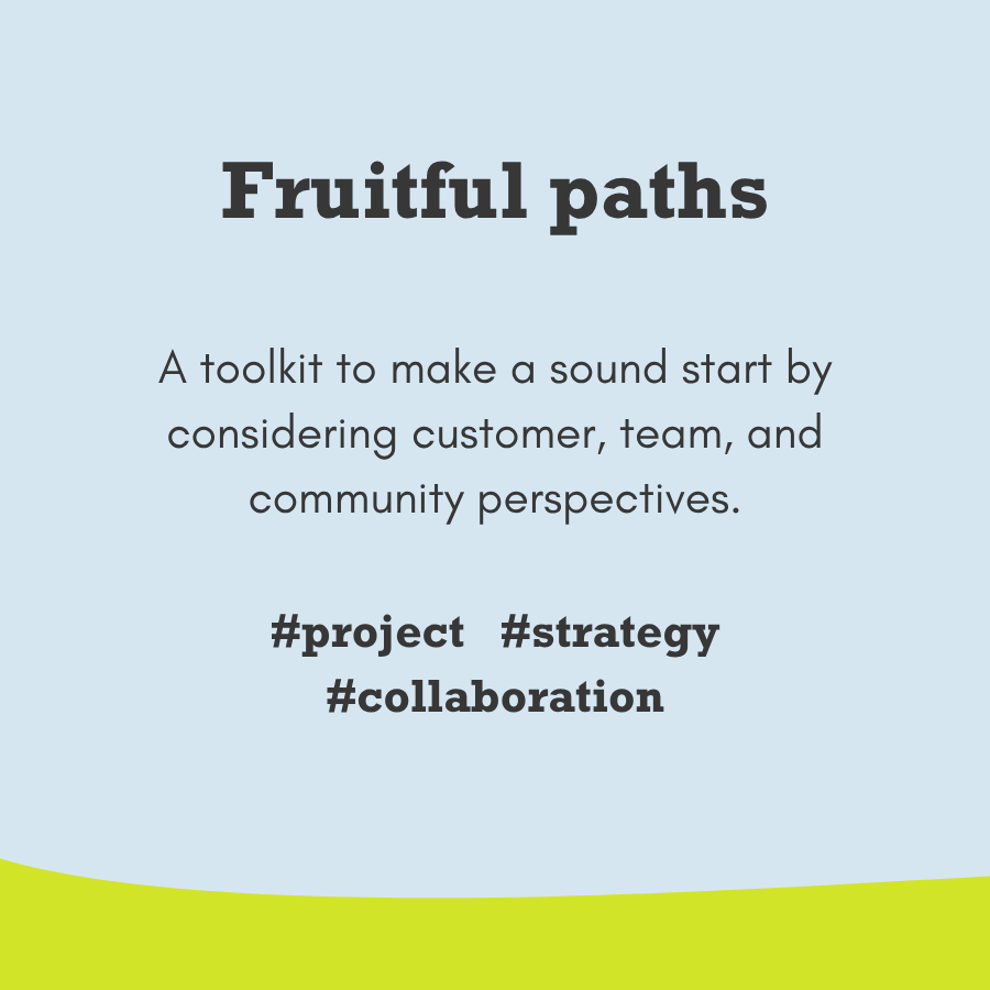 Fruitful paths - make a sound start by considering customer, team, and community perspectives.