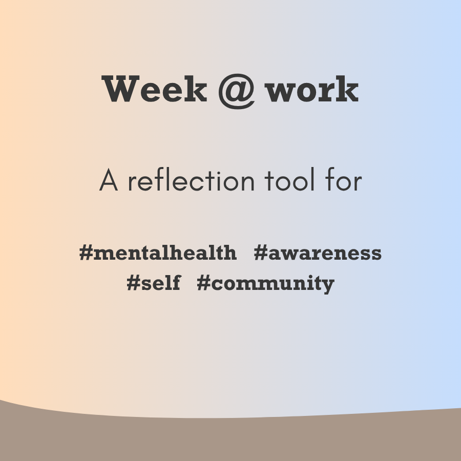 Week @ work reflection tool for mentalhealth, awareness, self, community